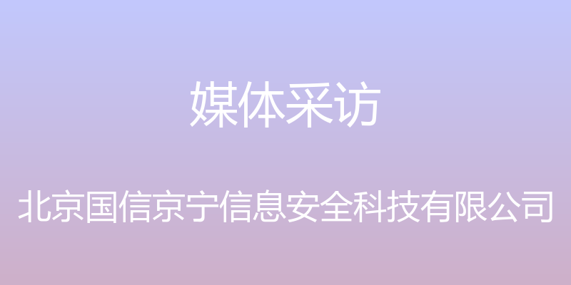 媒体采访 - 北京国信京宁信息安全科技有限公司