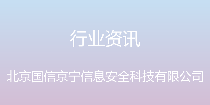 行业资讯 - 北京国信京宁信息安全科技有限公司