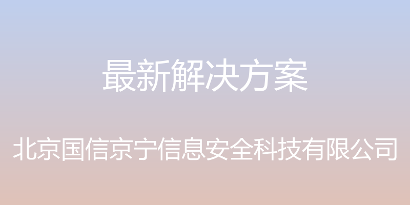 最新解决方案 - 北京国信京宁信息安全科技有限公司