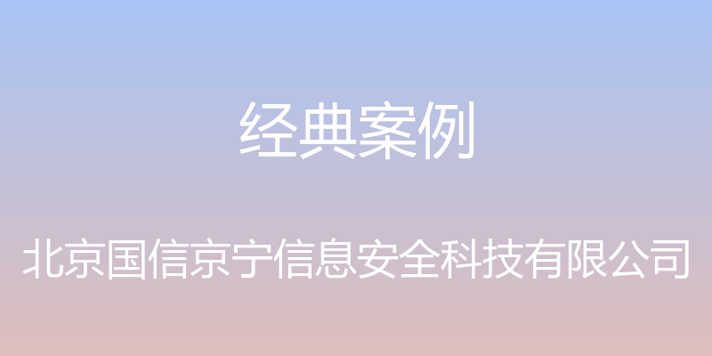 经典案例 - 北京国信京宁信息安全科技有限公司