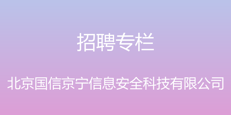 招聘专栏 - 北京国信京宁信息安全科技有限公司