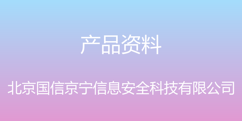 产品资料 - 北京国信京宁信息安全科技有限公司