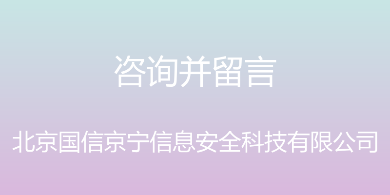 咨询并留言 - 北京国信京宁信息安全科技有限公司