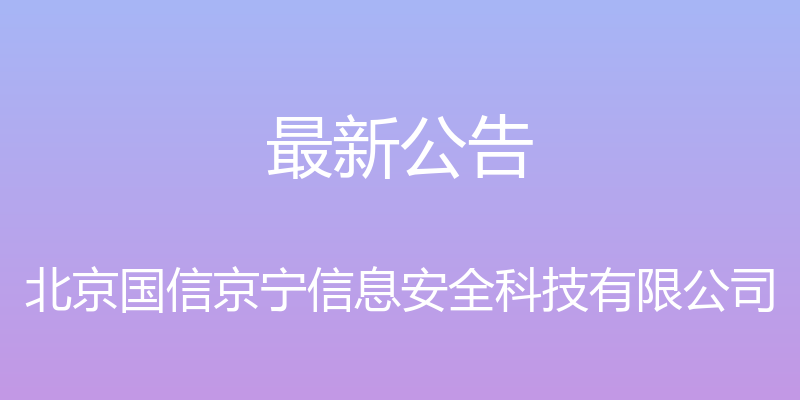 最新公告 - 北京国信京宁信息安全科技有限公司